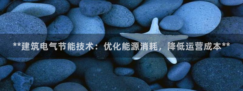 凯发官方网站是多少：**建筑电气节能技术：优化能源